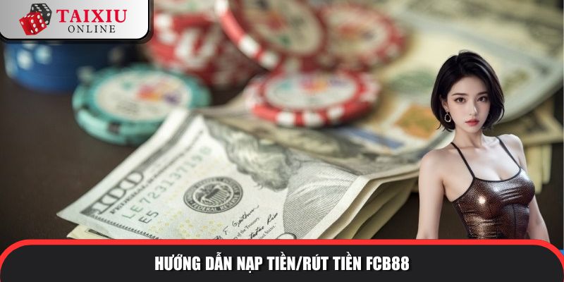 Hướng dẫn nạp tiền/rút tiền tài xỉu đổi thưởng FCB8
